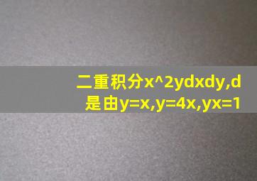 二重积分x^2ydxdy,d是由y=x,y=4x,yx=1